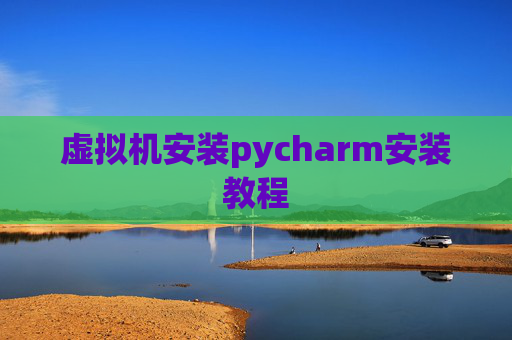 虚拟机安装pycharm安装教程 虚拟机安装pycharm安装教程